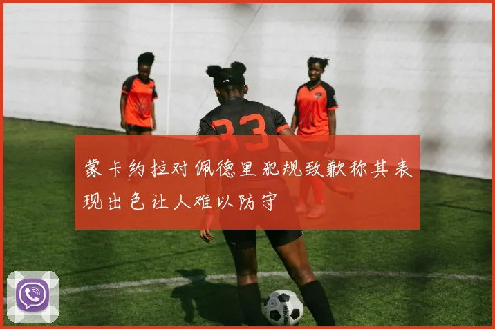 蒙卡约拉对佩德里犯规致歉称其表现出色让人难以防守