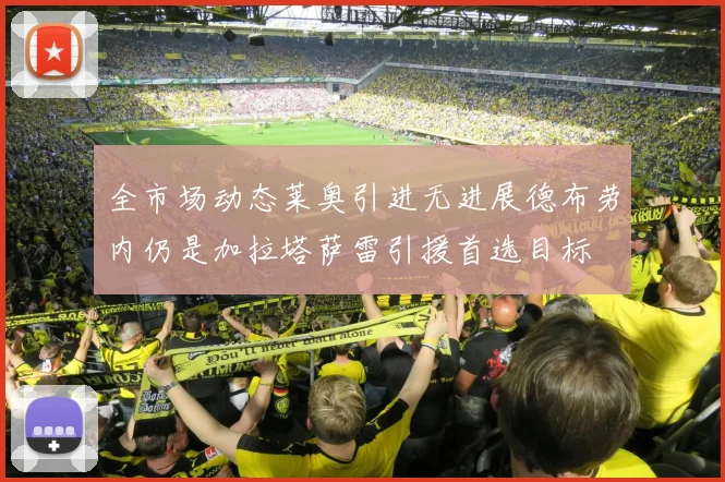 全市场动态莱奥引进无进展德布劳内仍是加拉塔萨雷引援首选目标
