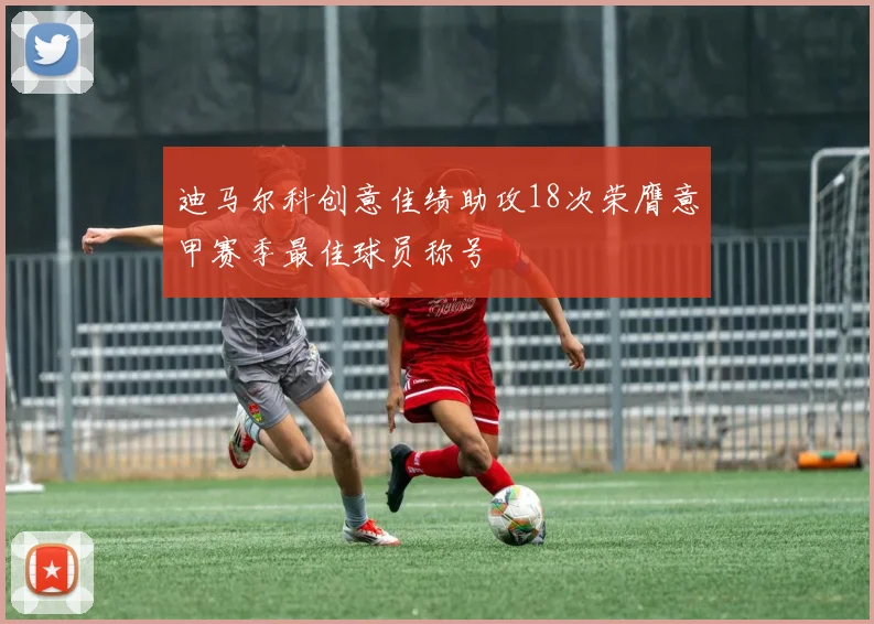 迪马尔科创意佳绩助攻18次荣膺意甲赛季最佳球员称号
