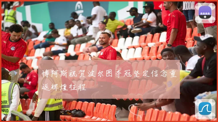 博阿斯祝贺波尔图夺冠坚定信念重返辉煌征程
