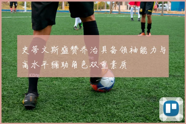 史蒂文斯盛赞乔治具备领袖能力与高水平辅助角色双重素质