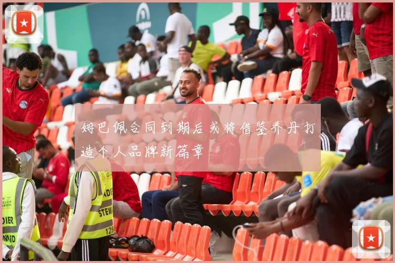 姆巴佩合同到期后或将借鉴乔丹打造个人品牌新篇章