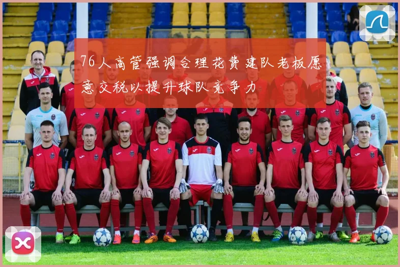 76人高管强调合理花费建队老板愿意交税以提升球队竞争力