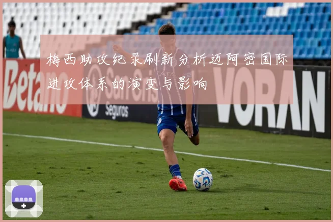 梅西助攻纪录刷新分析迈阿密国际进攻体系的演变与影响